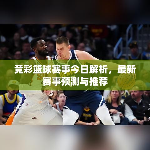 競(jìng)彩籃球賽事今日解析，最新賽事預(yù)測(cè)與推薦