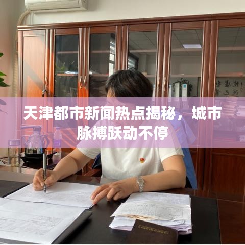 天津都市新聞熱點揭秘，城市脈搏躍動不停