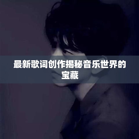 最新歌詞創(chuàng)作揭秘音樂(lè)世界的寶藏