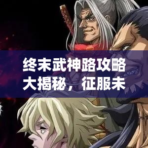 終末武神路攻略大揭秘，征服未知世界的終極指南