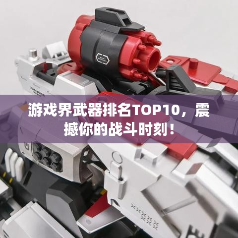 游戲界武器排名TOP10，震撼你的戰(zhàn)斗時(shí)刻！