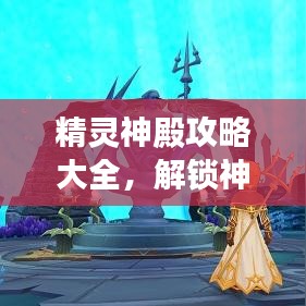 精靈神殿攻略大全，解鎖神秘之地，探索最新指南！