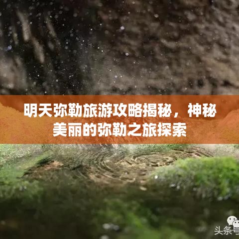 明天彌勒旅游攻略揭秘，神秘美麗的彌勒之旅探索