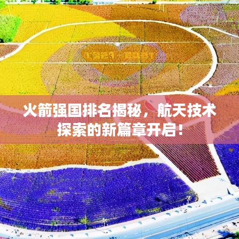 火箭強(qiáng)國(guó)排名揭秘，航天技術(shù)探索的新篇章開(kāi)啟！