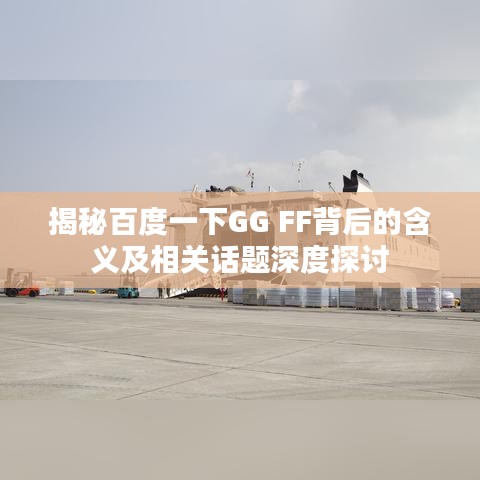 揭秘百度一下GG FF背后的含義及相關(guān)話題深度探討