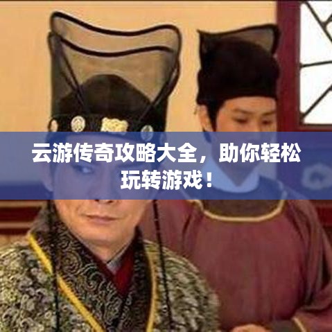 云游傳奇攻略大全，助你輕松玩轉(zhuǎn)游戲！