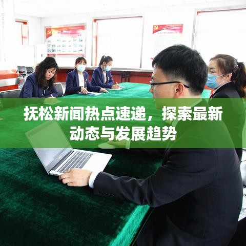 撫松新聞熱點(diǎn)速遞，探索最新動(dòng)態(tài)與發(fā)展趨勢(shì)