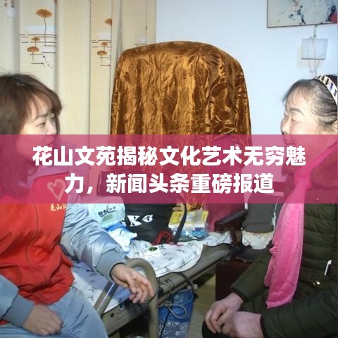 花山文苑揭秘文化藝術(shù)無窮魅力，新聞頭條重磅報道