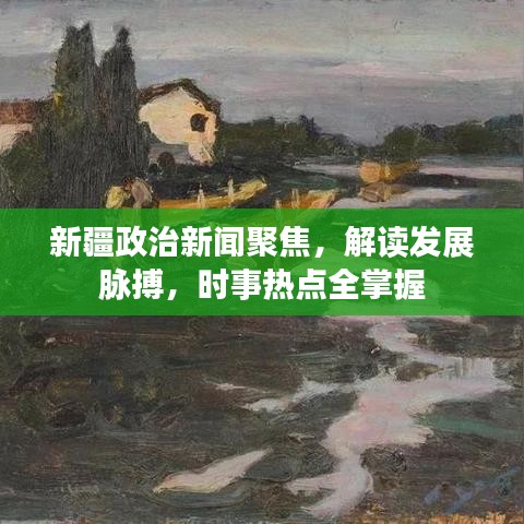 新疆政治新聞聚焦，解讀發(fā)展脈搏，時(shí)事熱點(diǎn)全掌握