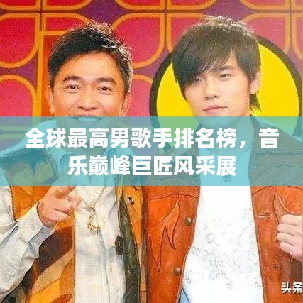 全球最高男歌手排名榜，音樂巔峰巨匠風采展