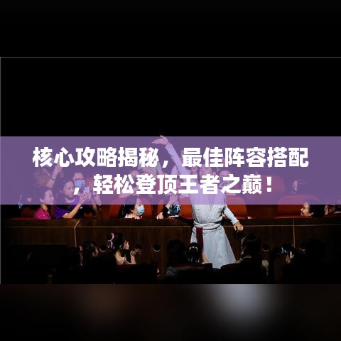 核心攻略揭秘，最佳陣容搭配，輕松登頂王者之巔！
