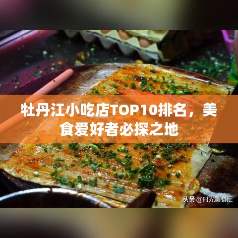 牡丹江小吃店TOP10排名，美食愛好者必探之地