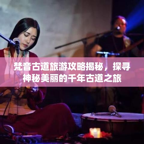 梵音古道旅游攻略揭秘，探尋神秘美麗的千年古道之旅