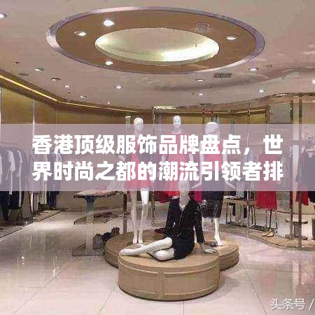 香港頂級(jí)服飾品牌盤點(diǎn)，世界時(shí)尚之都的潮流引領(lǐng)者排名