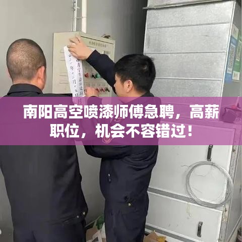 南陽高空噴漆師傅急聘，高薪職位，機會不容錯過！