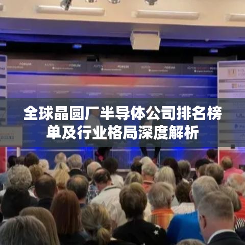 全球晶圓廠半導體公司排名榜單及行業(yè)格局深度解析