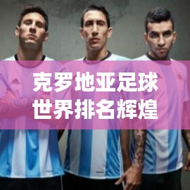 克羅地亞足球世界排名輝煌，屢創(chuàng)佳績！